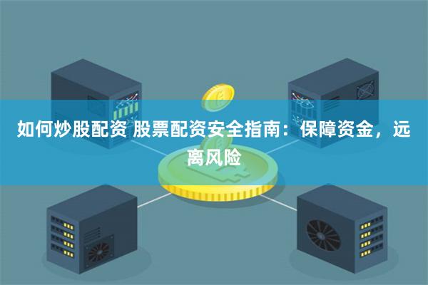 如何炒股配資 股票配資安全指南：保障資金，遠離風險