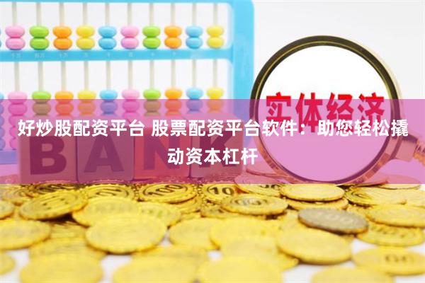 好炒股配資平臺 股票配資平臺軟件：助您輕松撬動資本杠桿