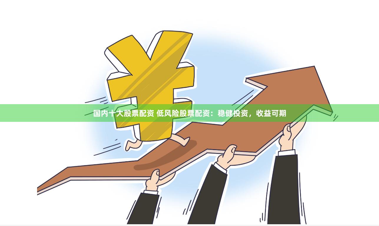 國(guó)內(nèi)十大股票配資 低風(fēng)險(xiǎn)股票配資：穩(wěn)健投資，收益可期