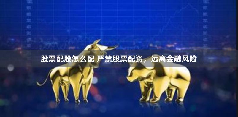 股票配股怎么配 嚴(yán)禁股票配資，遠(yuǎn)離金融風(fēng)險(xiǎn)