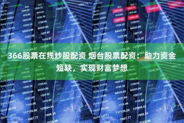 366股票在線炒股配資 煙臺股票配資：助力資金短缺，實現(xiàn)財富夢想