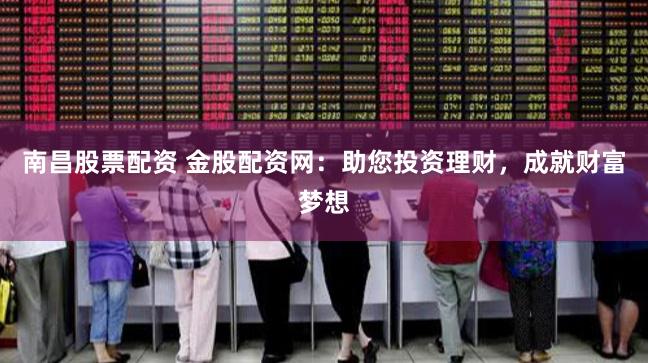南昌股票配資 金股配資網(wǎng)：助您投資理財(cái)，成就財(cái)富夢(mèng)想