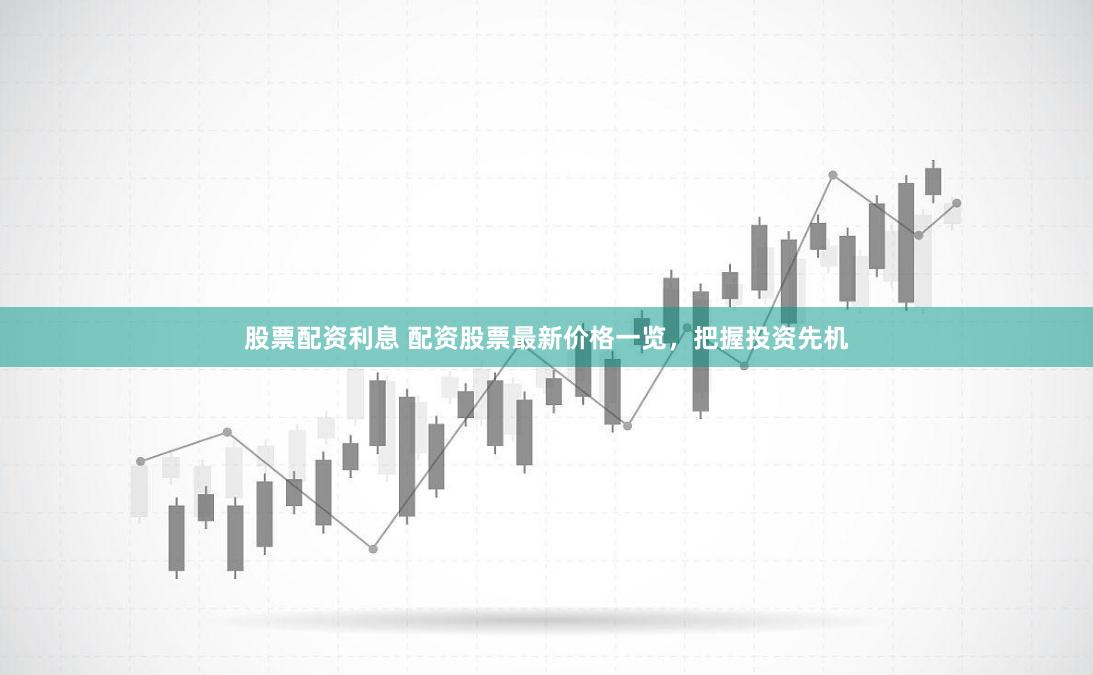 股票配資利息 配資股票最新價(jià)格一覽，把握投資先機(jī)