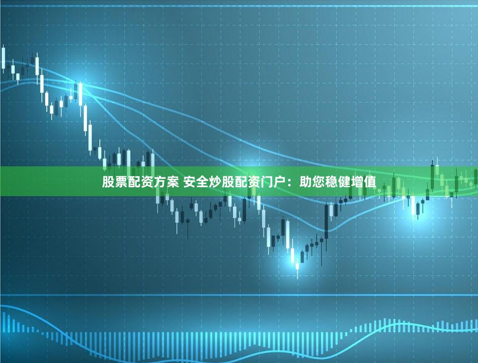 股票配資方案 安全炒股配資門戶：助您穩(wěn)健增值