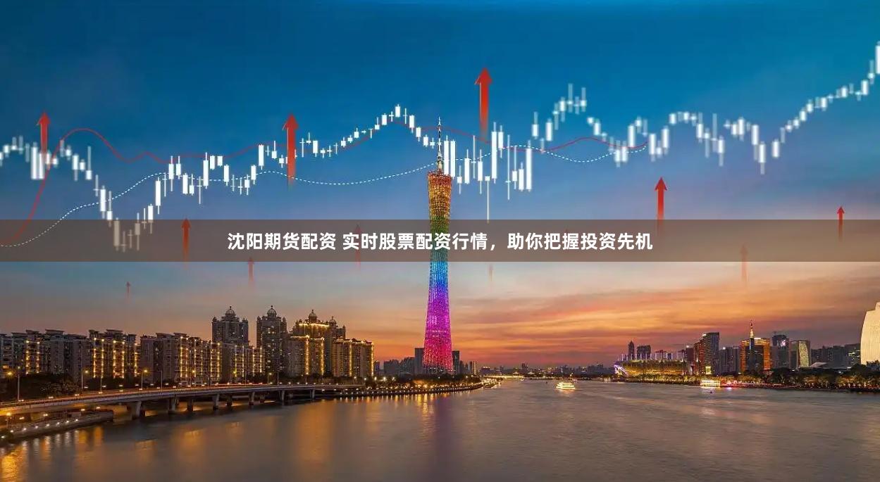 沈陽(yáng)期貨配資 實(shí)時(shí)股票配資行情，助你把握投資先機(jī)