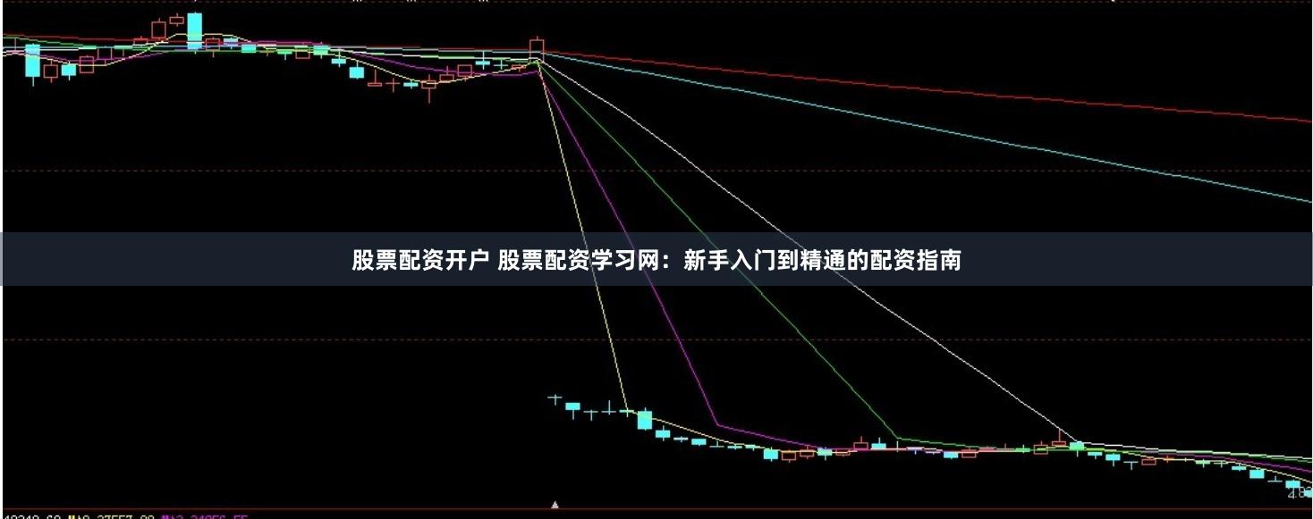 股票配資開戶 股票配資學(xué)習(xí)網(wǎng)：新手入門到精通的配資指南