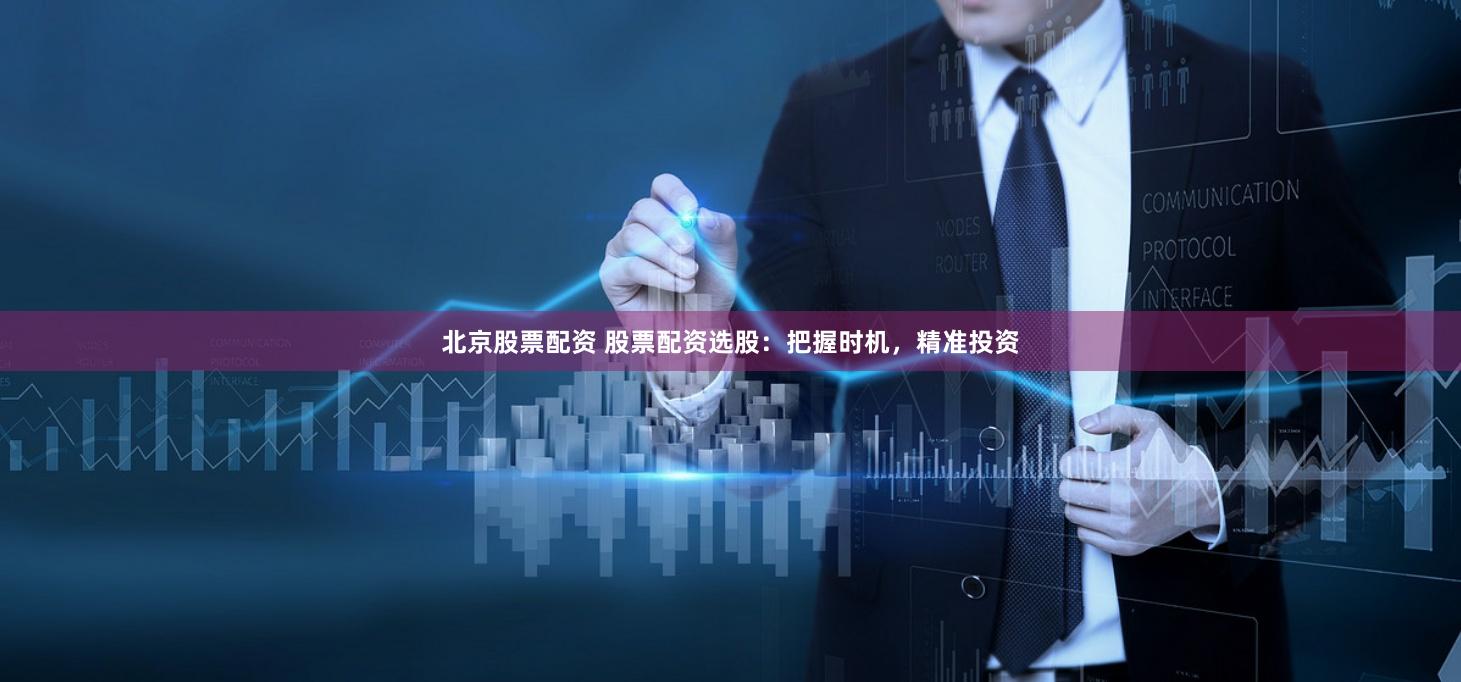 北京股票配資 股票配資選股：把握時機，精準(zhǔn)投資