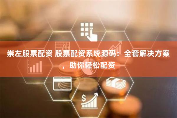 崇左股票配資 股票配資系統(tǒng)源碼：全套解決方案，助你輕松配資