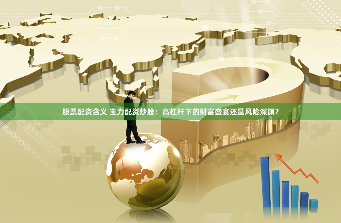 股票配資含義 主力配資炒股：高杠桿下的財富盛宴還是風(fēng)險深淵？