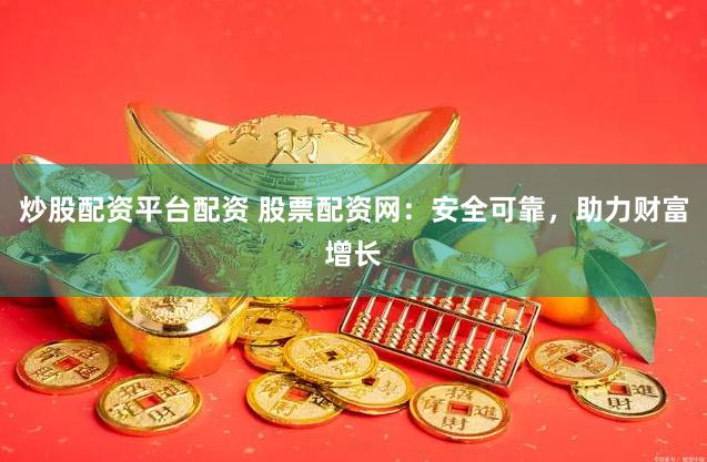 炒股配資平臺(tái)配資 股票配資網(wǎng)：安全可靠，助力財(cái)富增長(zhǎng)