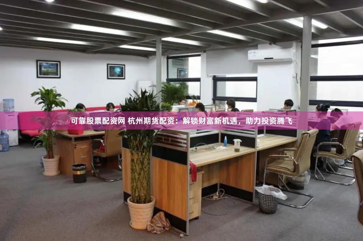 可靠股票配資網(wǎng) 杭州期貨配資：解鎖財(cái)富新機(jī)遇，助力投資騰飛