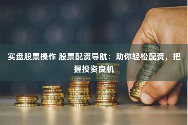實盤股票操作 股票配資導航：助你輕松配資，把握投資良機