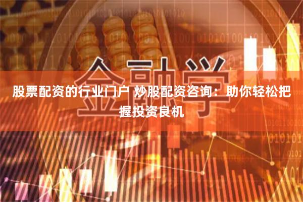 股票配資的行業(yè)門戶 炒股配資咨詢：助你輕松把握投資良機(jī)