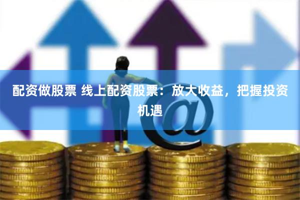 配資做股票 線上配資股票：放大收益，把握投資機(jī)遇