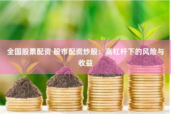 全國股票配資 股市配資炒股：高杠桿下的風(fēng)險與收益