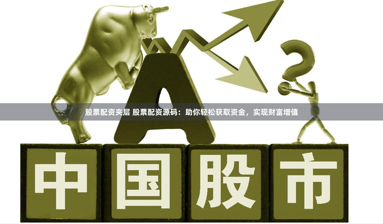 股票配資夾層 股票配資源碼：助你輕松獲取資金，實現(xiàn)財富增值